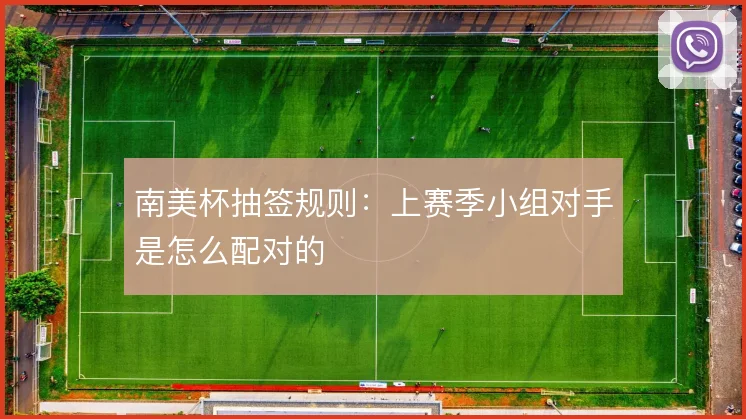 南美杯抽签规则：上赛季小组对手是怎么配对的
