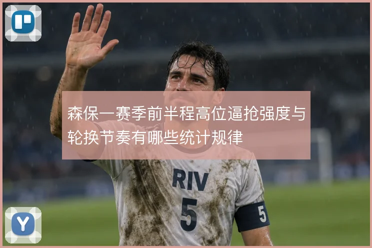 森保一赛季前半程高位逼抢强度与轮换节奏有哪些统计规律