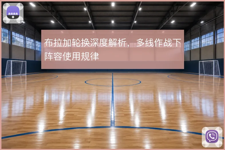 布拉加轮换深度解析，多线作战下阵容使用规律