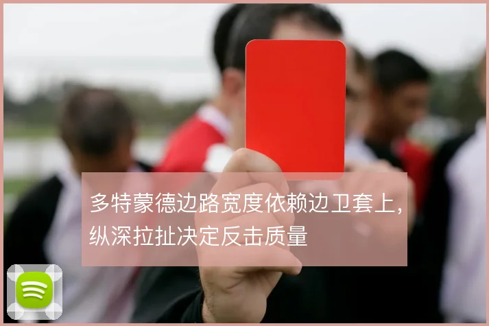 多特蒙德边路宽度依赖边卫套上，纵深拉扯决定反击质量